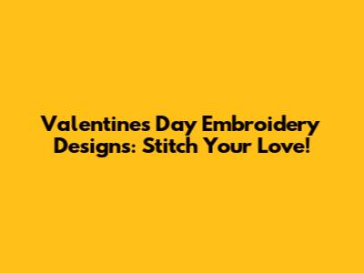 Valentine's Day Embroidery Designs: Stitch Your Love!