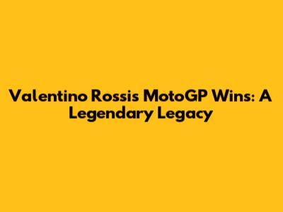 Valentino Rossi's MotoGP Wins: A Legendary Legacy