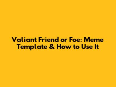 Valiant Friend or Foe: Meme Template & How to Use It
