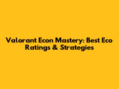 Valorant Econ Mastery: Best Eco Ratings & Strategies