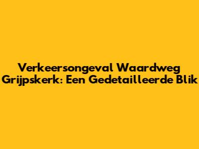 Verkeersongeval Waardweg Grijpskerk: Een Gedetailleerde Blik