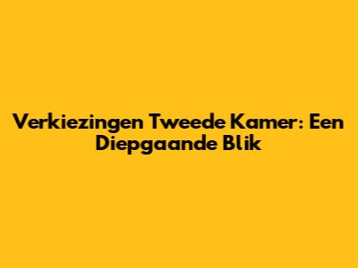 Verkiezingen Tweede Kamer: Een Diepgaande Blik