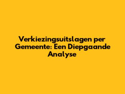 Verkiezingsuitslagen per Gemeente: Een Diepgaande Analyse