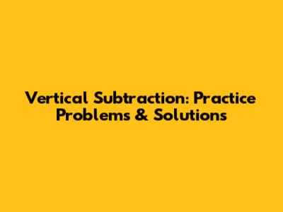 Vertical Subtraction: Practice Problems & Solutions