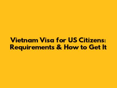 Vietnam Visa for US Citizens: Requirements & How to Get It
