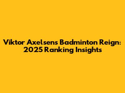 Viktor Axelsen's Badminton Reign: 2025 Ranking Insights