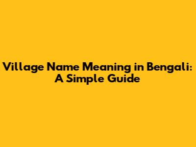 Village Name Meaning in Bengali: A Simple Guide