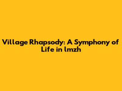 Village Rhapsody: A Symphony of Life in lmzh