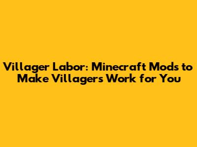 Villager Labor: Minecraft Mods to Make Villagers Work for You