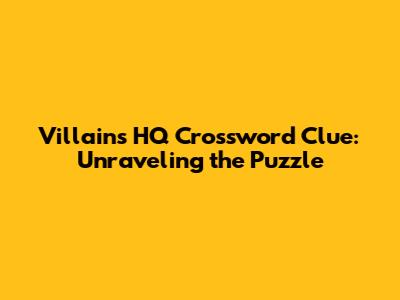 Villains HQ Crossword Clue: Unraveling the Puzzle