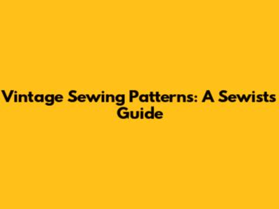 Vintage Sewing Patterns: A Sewist's Guide