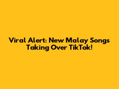 Viral Alert: New Malay Songs Taking Over TikTok!