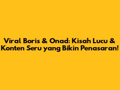 Viral Boris & Onad: Kisah Lucu & Konten Seru yang Bikin Penasaran!