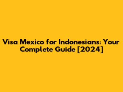 Visa Mexico for Indonesians: Your Complete Guide [2024]