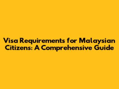 Visa Requirements for Malaysian Citizens: A Comprehensive Guide