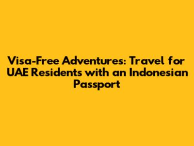 Visa-Free Adventures: Travel for UAE Residents with an Indonesian Passport