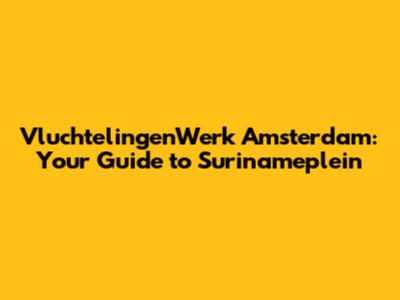 VluchtelingenWerk Amsterdam: Your Guide to Surinameplein