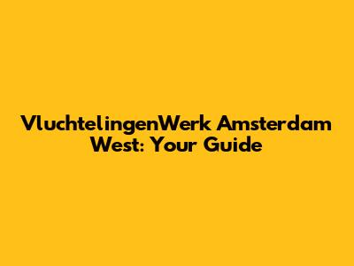 VluchtelingenWerk Amsterdam West: Your Guide