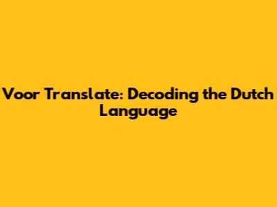 Voor Translate: Decoding the Dutch Language