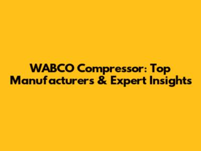 WABCO Compressor: Top Manufacturers & Expert Insights