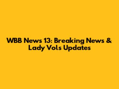 WBB News 13: Breaking News & Lady Vols Updates