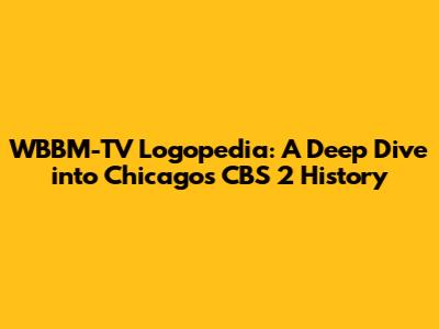 WBBM-TV Logopedia: A Deep Dive into Chicago's CBS 2 History