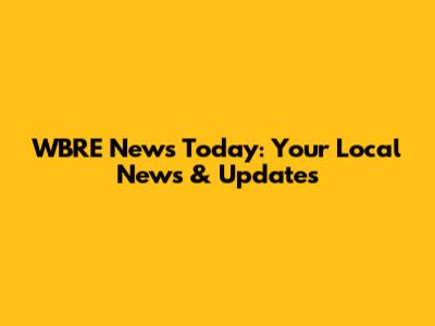WBRE News Today: Your Local News & Updates