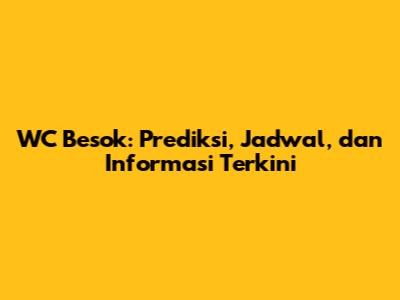 WC Besok: Prediksi, Jadwal, dan Informasi Terkini