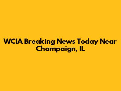 WCIA Breaking News Today Near Champaign, IL