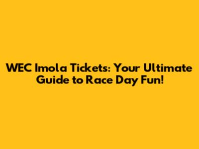 WEC Imola Tickets: Your Ultimate Guide to Race Day Fun!