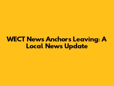 WECT News Anchors Leaving: A Local News Update