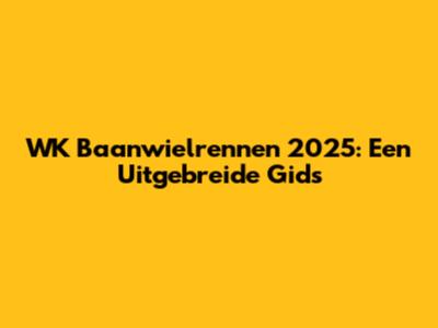 WK Baanwielrennen 2025: Een Uitgebreide Gids