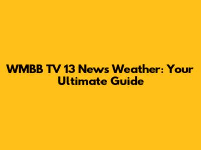 WMBB TV 13 News Weather: Your Ultimate Guide