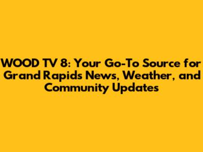 WOOD TV 8: Your Go-To Source for Grand Rapids News, Weather, and Community Updates