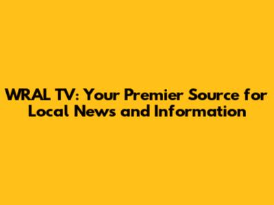 WRAL TV: Your Premier Source for Local News and Information