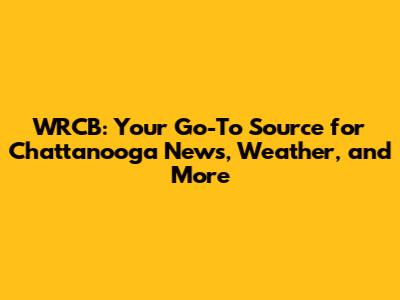 WRCB: Your Go-To Source for Chattanooga News, Weather, and More