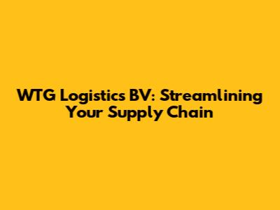 WTG Logistics BV: Streamlining Your Supply Chain