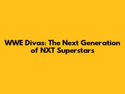 WWE Divas: The Next Generation of NXT Superstars