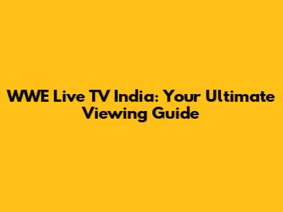 WWE Live TV India: Your Ultimate Viewing Guide