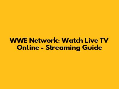 WWE Network: Watch Live TV Online - Streaming Guide