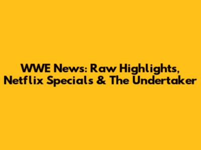 WWE News: Raw Highlights, Netflix Specials & The Undertaker