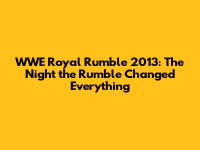 WWE Royal Rumble 2013: The Night the Rumble Changed Everything