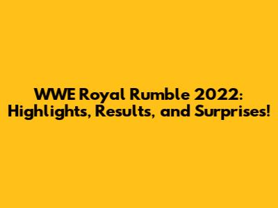 WWE Royal Rumble 2022: Highlights, Results, and Surprises!
