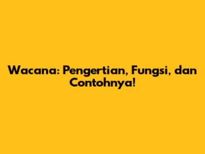 Wacana: Pengertian, Fungsi, dan Contohnya!