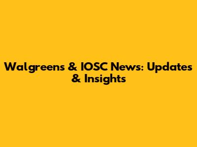 Walgreens & IOSC News: Updates & Insights