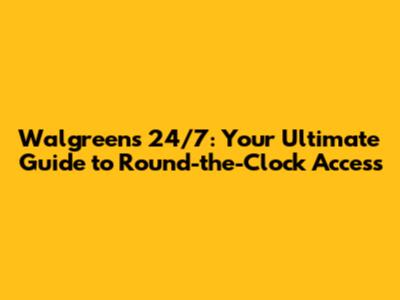 Walgreens 24/7: Your Ultimate Guide to Round-the-Clock Access