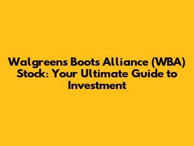 Walgreens Boots Alliance (WBA) Stock: Your Ultimate Guide to Investment