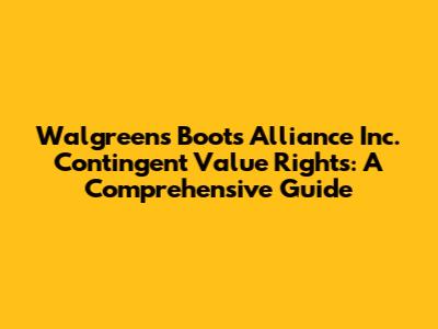 Walgreens Boots Alliance Inc. Contingent Value Rights: A Comprehensive Guide