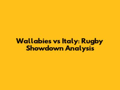 Wallabies vs Italy: Rugby Showdown Analysis