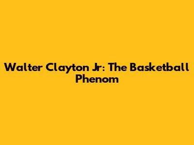 Walter Clayton Jr: The Basketball Phenom